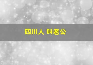 四川人 叫老公